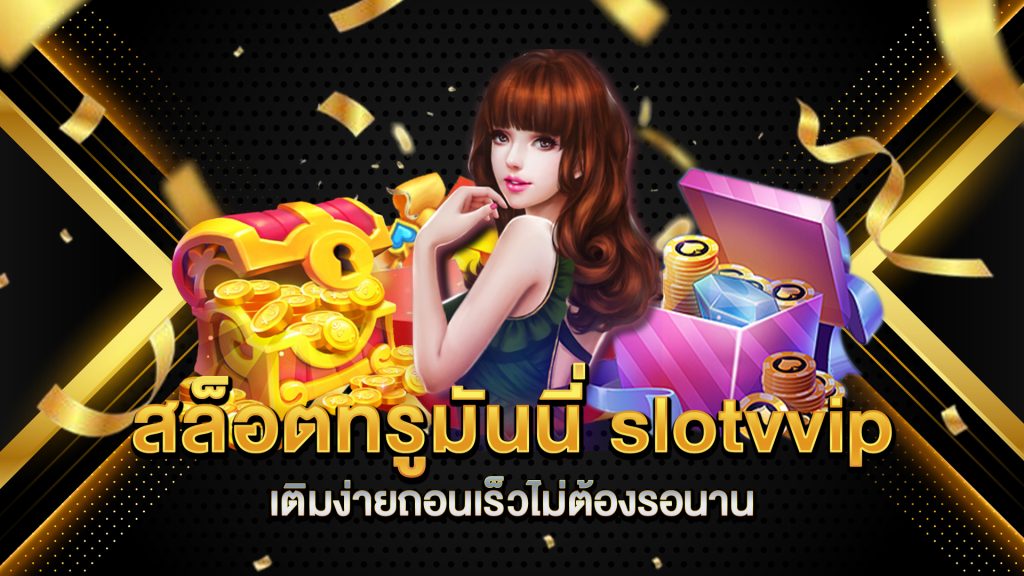 สล็อตทรูมันนี่-slotvvip-เติมง่ายถอนเร็วไม่ต้องรอนาน